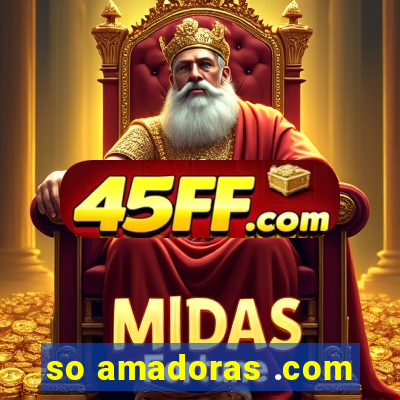 so amadoras .com